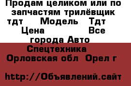 Продам целиком или по запчастям трилёвщик тдт55 › Модель ­ Тдт55 › Цена ­ 200 000 - Все города Авто » Спецтехника   . Орловская обл.,Орел г.